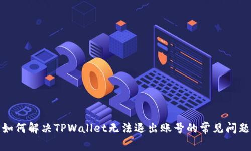 如何解决TPWallet无法退出账号的常见问题