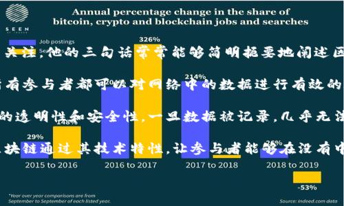 陈伟鸿（或称陈伟鸿教授）是一位知名的区块链专家和学者，他对区块链的理解和观点引起了广泛的关注。他的三句话常常能够简明扼要地阐述区块链的核心理念和价值。虽然具体的三句话可能并不固定，以下是对他表达的一些主要观点的总结：

1. **区块链是一种去中心化的技术**：这句话强调了区块链的核心特点，即没有单一的控制中心，所有参与者都可以对网络中的数据进行有效的验证和记录。

2. **数据不可篡改是区块链的关键优势**：区块链通过加密技术和分布式账本的方式，确保了数据的透明性和安全性，一旦数据被记录，几乎无法被更改。

3. **区块链将重新定义信任的基础**：在传统的商业模式中，信任往往基于中介或中心化机构，而区块链通过其技术特性，让参与者能够在没有中介的情况下建立信任，推动了许多行业的变革。

如果你还有其他具体的陈伟鸿言论或者想要了解的内容，请告诉我！