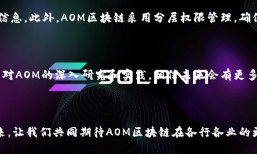 aom区块链是什么

在近年来的科技变革中，区块链无疑是最引人瞩目的创新之一。它以去中心化、透明性和不可篡改性等特征，吸引了一大批投资者和开发者的关注。其中，AOM（Asset Object Model）区块链作为一种新兴的区块链模式，正逐渐受到越来越多的关注。

AOM区块链的基本概念

AOM区块链，或称为资产对象模型区块链，是一个基于对象建模的区块链系统。它融合了传统资产管理与现代区块链技术的优势，通过高效的数据结构来管理和流通数字资产。与其他区块链技术相比较，AOM更注重于资产本身的管理，强调资产的具体表现和功能。

AOM区块链的特点

1. **资产驱动**：AOM区块链将资产作为第一要素，通过对资产的模型化管理，使得资产的流转、交易和记录变得更加。

2. **可扩展性**：AOM设计了灵活的框架，在网络上可以容纳多种资产类型的模型，适应不同的应用场景。

3. **透明性与安全性**：所有的交易记录都会被永久记录在区块链中，任何人都可以检查，确保信息透明，且由于区块链的特性，数据极难被篡改，保障了资产的安全性。

4. **智能合约**：AOM区块链可以运用智能合约技术，自动执行合约条款，减少人为干预，从而提升效率。

AOM区块链的应用前景

AOM区块链不仅限于数字货币的交易，还可广泛应用于供应链管理、金融服务、数字身份认证、保险等多个领域。例如，在供应链管理中，通过AOM区块链技术，可以实现资产的实时追踪，大大提高了透明度，减少了欺诈行为。

AOM区块链的挑战

尽管AOM区块链有着诸多的优点，但在实际应用中仍面临一些挑战。首先是技术的成熟度，现阶段关于AOM的技术尚处于发展阶段，相关标准和规范需要进一步完善。其次，用户的接受度也需要时间培养，毕竟区块链技术对很多人来说还是个新鲜事物，需要有足够的教育和推广。这需要各方的共同努力，才能真正实现AOM区块链的广泛应用。

关于AOM区块链的常见问题

在了解AOM区块链时，许多人会有一些疑问，这里我们针对两个常见问题进行详细解答。

问题一：AOM区块链与其他区块链有什么区别？

AOM区块链与传统区块链（如比特币、以太坊等）最大区别在于对资产的管理方式。传统的区块链系统更多是围绕交易和货币流通展开，而AOM更注重资产本身的特性。它通过构建资产对象模型，围绕资产的流通、转让和变更进行建模，这种深度的资产思维让AOM具有更加广泛和有效的应用潜力。

问题二：AOM区块链如何保障资产的安全性和隐私性？

AOM区块链通过多种技术手段保障资产的安全和隐私。首先，所有交易数据通过加密技术进行保护，只有持有相关私钥的用户才能访问自己的资产信息。此外，AOM区块链采用分层权限管理，确保敏感信息只能被授权人访问，增强了用户隐私保护。最后，通过共识算法来验证交易，有效减少了网络中恶意行为的发生，保障了整体的安全性。

总结

AOM区块链凭借其独特的资产对象建模方式，为区块链技术的发展注入了新的可能性。尽管面临一些挑战，但它的潜力与前景都是不容小觑的。随着对AOM的深入研究和实践，相信未来会有更多创新的应用场景浮现，为我们带来更加丰富的数字资产体验。

区块链, AOM, 数字资产, 智能合约/guanjianci

在这个日新月异的科技世界，AOM区块链无疑是一抹亮色。它不仅推动了数字经济的发展，也为我们创造了一个更安全、更高效的资产管理环境。未来，让我们共同期待AOM区块链在各行各业的更多应用与发展。