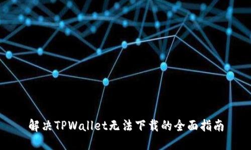 解决TPWallet无法下载的全面指南