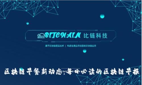 区块链早餐新动态：每日必读的区块链早报