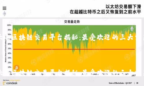 最大的区块链交易平台是什么



最大的区块链交易平台揭秘：最受欢迎的三大交易所



最大的区块链交易平台揭秘：最受欢迎的三大交易所