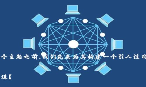 思考一个且的

在深入探索“区块链带来的改进方向”这个主题之前，我们先来为其构建一个引人注目的，确保它具备高效的搜索引擎（）特性。

建议:
区块链技术如何推动各行业的创新与改进？