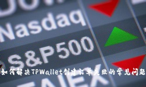 如何解决TPWallet创建订单失败的常见问题