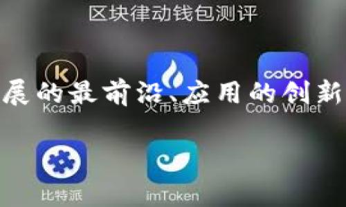 区块链技术自问世以来，一直是科技和金融领域热度不减的话题。而在这个快速发展的领域中，“区块链前沿”不仅仅是一个名词，它代表着技术发展的最前沿、应用的创新和对未来无限可能性的探索。那么，究竟什么是区块链前沿？它包含了哪些重要的内容和趋势？在这篇文章中，我们将深度探讨区块链前沿的概念。

探索区块链前沿：科技与未来的交汇点