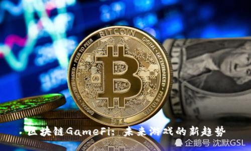 区块链GameFi: 未来游戏的新趋势