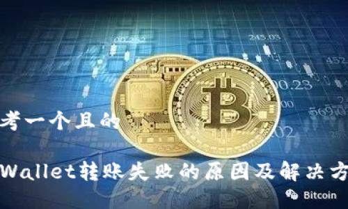 思考一个且的

TPWallet转账失败的原因及解决方案