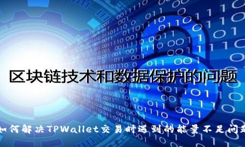 如何解决TPWallet交易时遇到的能量不足问题