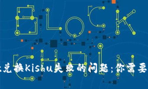 如何解决tpwallet兑换Kishu失败的问题：你需要知道的步骤和技巧