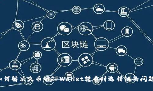 如何解决火币网TPWallet转币时选错链的问题？