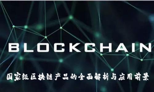 国家级区块链产品的全面解析与应用前景