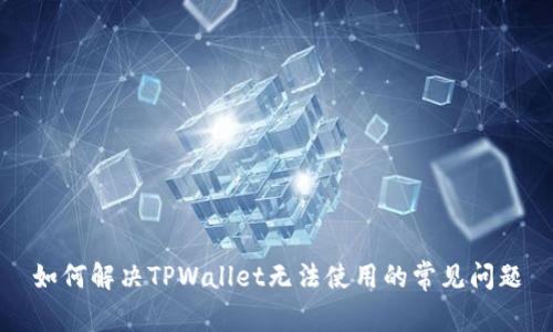 如何解决TPWallet无法使用的常见问题