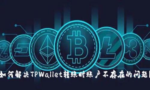 如何解决TPWallet转账时账户不存在的问题？