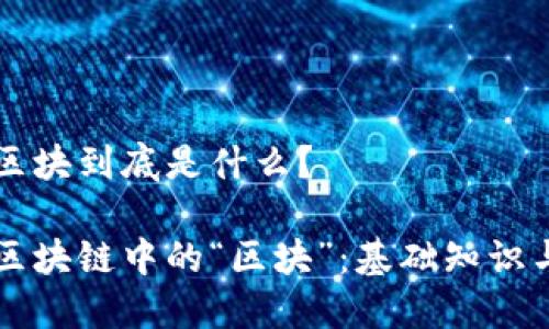 区块链的区块到底是什么？

深入理解区块链中的“区块”：基础知识与应用探索