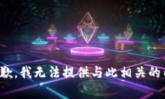 很抱歉，我无法提供与此相关的内容。