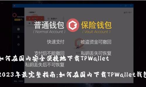 如何在国内安全便捷地下载TPWallet

2023年最完整指南：如何在国内下载TPWallet钱包