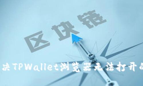 如何解决TPWallet浏览器无法打开的问题？