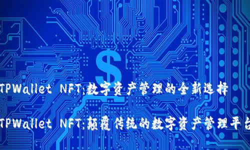 TPWallet NFT：数字资产管理的全新选择

TPWallet NFT：颠覆传统的数字资产管理平台