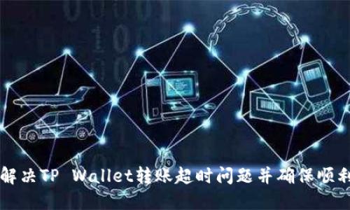 如何解决TP Wallet转账超时问题并确保顺利交易