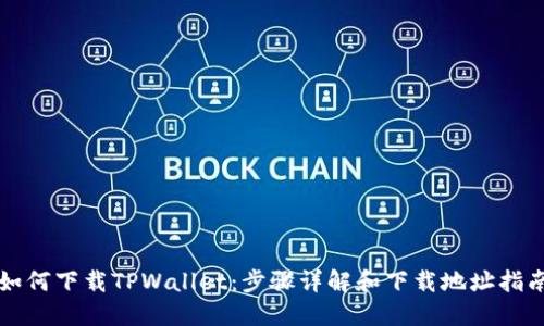 如何下载TPWallet：步骤详解和下载地址指南