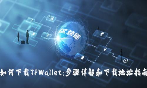 如何下载TPWallet：步骤详解和下载地址指南