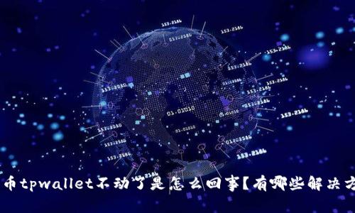 aidi币tpwallet不动了是怎么回事？有哪些解决方法？