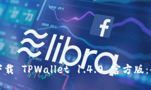 如何安全下载 TPWallet 1.4.0 官方版：全方位指南