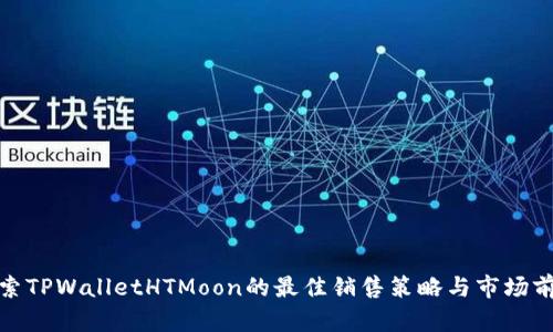 探索TPWalletHTMoon的最佳销售策略与市场前景