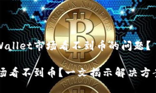 如何解决TPWallet市场看不到币的问题？

TPWallet市场看不到币？一文揭示解决方案与使用技巧