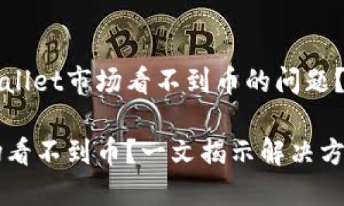 如何解决TPWallet市场看不到币的问题？

TPWallet市场看不到币？一文揭示解决方案与使用技巧
