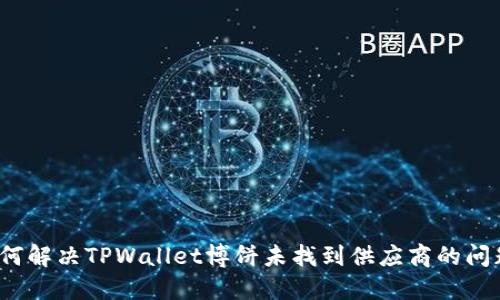 如何解决TPWallet博饼未找到供应商的问题？