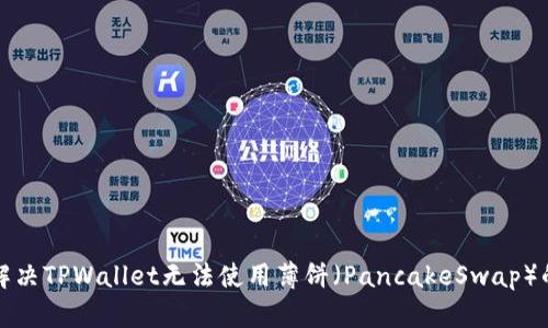 如何解决TPWallet无法使用薄饼（PancakeSwap）的问题
