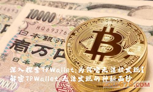 深入探索TPWallet：为何它无法被发现？
解密TPWallet：无法发现的神秘面纱