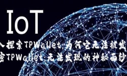 深入探索TPWallet：为何它无法被发现？
解密TPWallet：无法发现的神秘面纱
