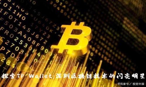 探索TP Wallet：深圳区块链技术的闪亮明星