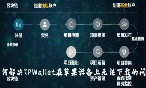 如何解决TPWallet在苹果设备上无法下载的问题