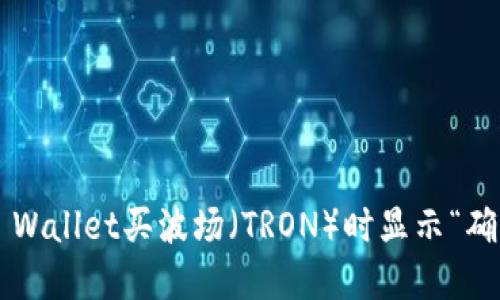 如何解决TP Wallet买波场（TRON）时显示“确认中”的问题