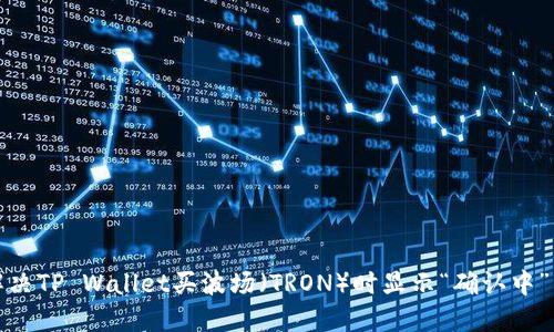 如何解决TP Wallet买波场（TRON）时显示“确认中”的问题