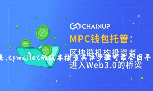 关于查看tpwallet版本的信息，可以在这里给你一些指导，但需要说明的是，tpwallet的版本检查具体步骤可能会因平台和设备而异。让我们先给出一个的，并提供关键词，再深入讨论这个主题。

如何快速检查tpwallet的版本信息，轻松管理数字资产