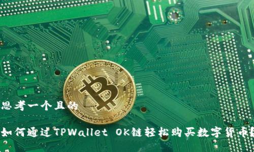 思考一个且的 

如何通过TPWallet OK链轻松购买数字货币？