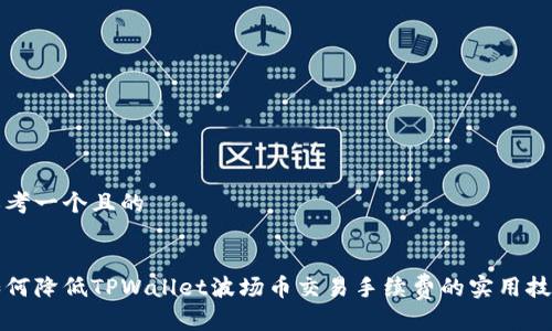 思考一个且的


如何降低TPWallet波场币交易手续费的实用技巧