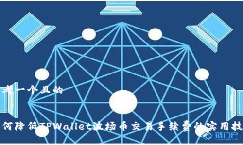 思考一个且的


如何降低TPWallet波场币交易手续费的实用技巧