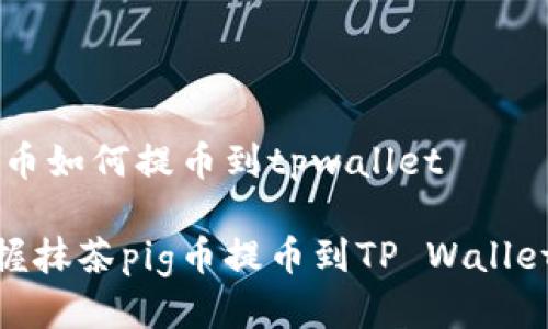 抹茶pig币如何提币到tpwallet

轻松掌握抹茶pig币提币到TP Wallet的步骤