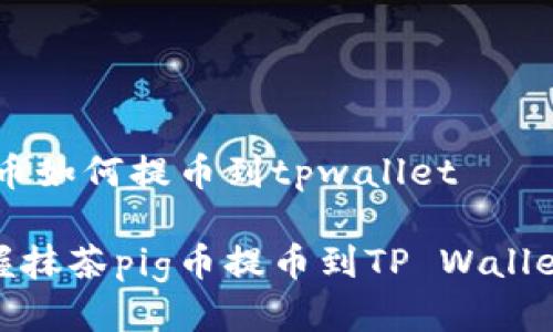 抹茶pig币如何提币到tpwallet

轻松掌握抹茶pig币提币到TP Wallet的步骤