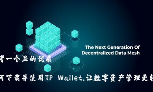 思考一个且的优质

如何下载并使用TP Wallet，让数字资产管理更轻松