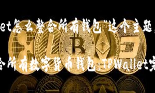 思考一个且的

针对“tpwallet怎么整合所有钱包”这个主题，我建议的是：

如何轻松整合所有数字货币钱包：TPWallet完全指南