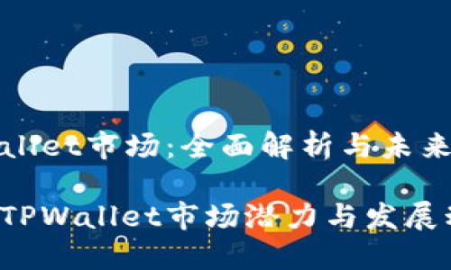 TPWallet市场：全面解析与未来趋势

探讨TPWallet市场潜力与发展动态