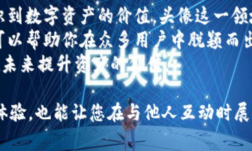 在TPWallet上，关于头像的价格可以说是一个有趣的话题。让我们深入探讨一下这个数字背后的故事、价值以及使用者的个人体验和选择。

什么是TPWallet？
TPWallet是一款专注于区块链技术的数字钱包，支持多种加密货币的存储和管理。随着区块链技术的兴起，越来越多的人开始重视数字资产的管理，同时也开始关注钱包的个性化设置。而在TPWallet中，用户可以通过更换头像来展示自己的个性与风格。这也为用户在数字世界中创造了一种独特的社交体验。

头像的价值是什么？
头像不仅仅是一张简单的图片，它可以代表一个人的身份、个性和情感。在虚拟世界中，头像就像是一个人的