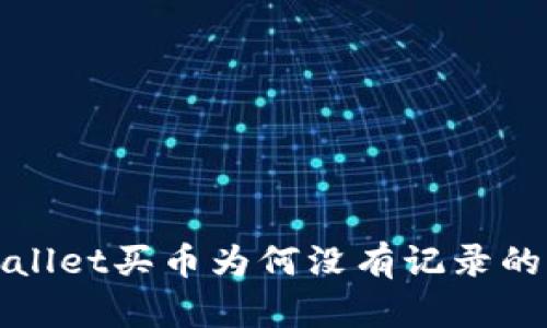 : 全面解析TPWallet买币为何没有记录的原因及解决方案