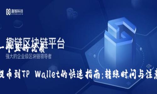 思考一个且的优质

火币提币到TP Wallet的快速指南：转账时间与注意事项